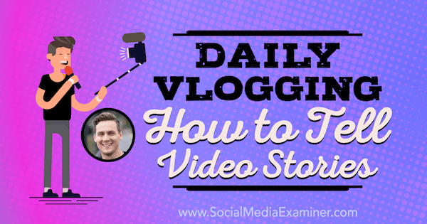Daily Vlogging: How to Tell Video Stories: Social Media Examiner