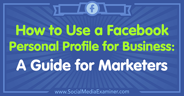 Slik bruker du en Facebook-personlig profil for virksomheten: En guide for markedsførere av Tammy Cannon på Social Media Examiner.