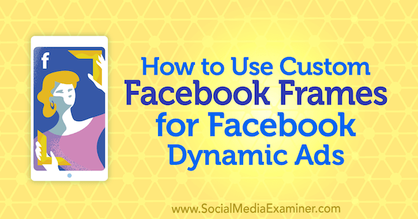 Hvordan bruke egendefinerte Facebook-rammer for Facebook-dynamiske annonser av Renata Ekine på Social Media Examiner.