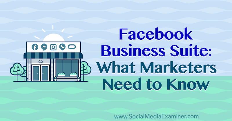 Facebook Business Suite: Hva markedsførere trenger å vite av Naomi Nakashima på Social Media Examiner.
