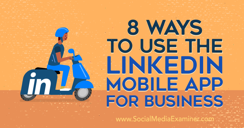 8 måter å bruke LinkedIn Mobile App for Business av Luan Wise på Social Media Examiner.