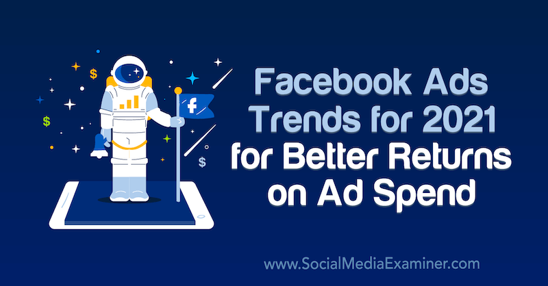 Facebook-annonser trender for 2021 for bedre avkastning på annonseforbruk av Tara Zirker på Social Media Examiner.