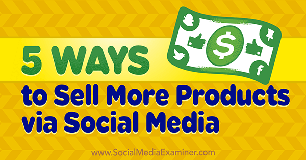 5 måter å selge flere produkter via sosiale medier av Alex York på Social Media Examiner.