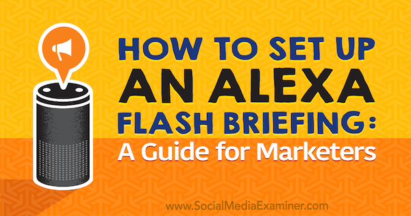 Hvordan sette opp en Alexa Flash-briefing: En markedsføringsguide av Jen Lehner på Social Media Examiner.