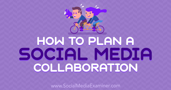 Hvordan planlegge et sosialt mediesamarbeid: Social Media Examiner