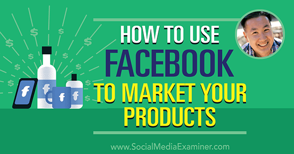 Hvordan bruke Facebook til å markedsføre produktene dine med innsikt fra Steve Chou på Social Media Marketing Podcast.