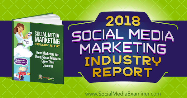2018 Social Media Marketing Industry Report on Social Media Examiner.