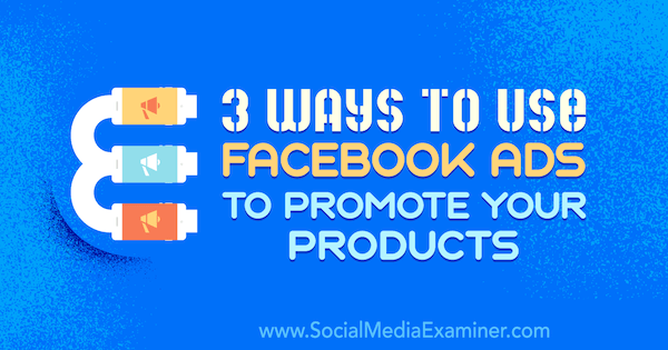 3 måter å bruke Facebook-annonser til å markedsføre produktene dine av Charlie Lawrence på Social Media Examiner.