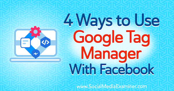 4 måter å bruke Google Tag Manager med Facebook av Amy Hayward på Social Media Examiner.