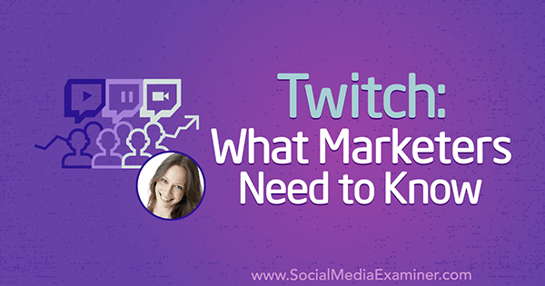 Twitch: Hva markedsførere trenger å vite med innsikt fra Luria Petrucci på Social Media Marketing Podcast.