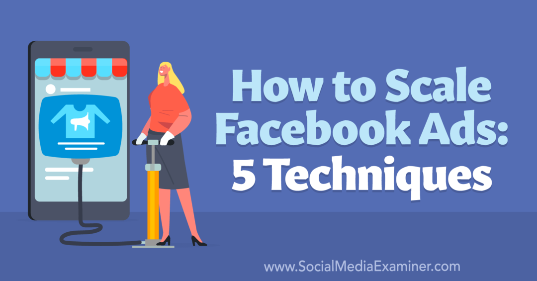 Slik skalerer du Facebook-annonser: 5 teknikker - Sosiale medier-eksaminator