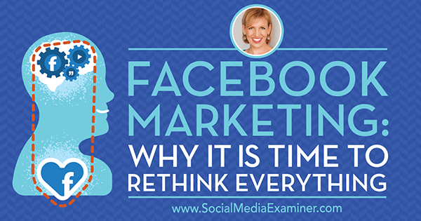 Facebook-markedsføring: Hvorfor det er på tide å tenke over alt med innsikt fra gjest på Social Media Marketing Podcast.