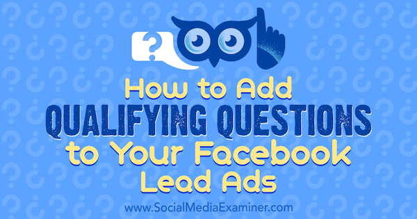 Hvordan legge til kvalifiserende spørsmål til dine Facebook Lead-annonser av Stefan Des på Social Media Examiner.