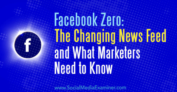 Facebook Zero: The Changing News Feed and What Marketers Need to Know av Paul Ramondo på Social Media Examiner.