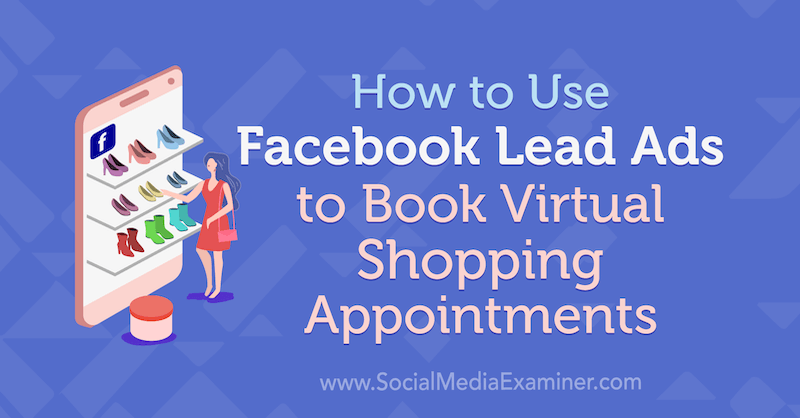 Hvordan bruke Facebook Lead Ads til å bestille virtuelle shoppingavtaler: Social Media Examiner