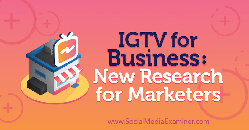 IGTV for Business: Ny forskning for markedsførere: Social Media Examiner