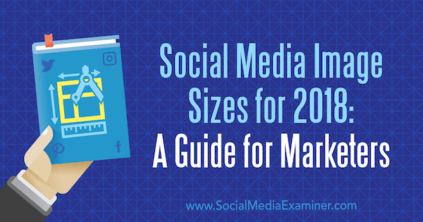 Bildestørrelser på sosiale medier for 2018: En guide for markedsførere av Emily Lydon på Social Media Examiner.