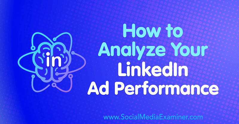Hvordan analysere resultatene dine for LinkedIn-annonser av AJ Wilcox på Social Media Examiner.