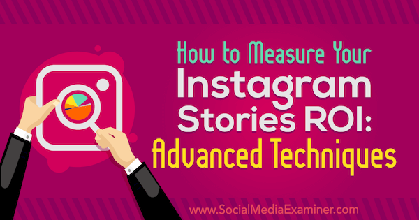 Hvordan måle dine Instagram-historier ROI: Avanserte teknikker av Naomi Nakashima på Social Media Examiner.