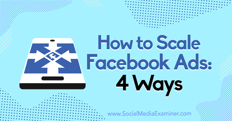 Hvordan skalere Facebook-annonser: 4 måter av Tom Welbourne på Social Media Examiner.