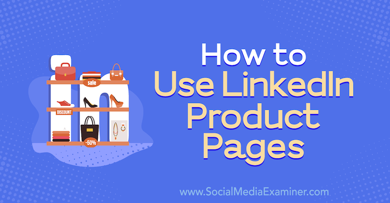 Hvordan bruke LinkedIn-produktsider av Louise Brogan på Social Media Examiner.