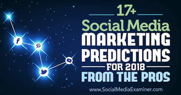 17+ spådommer for markedsføring av sosiale medier for 2018 fra proffene på sosiale medier.