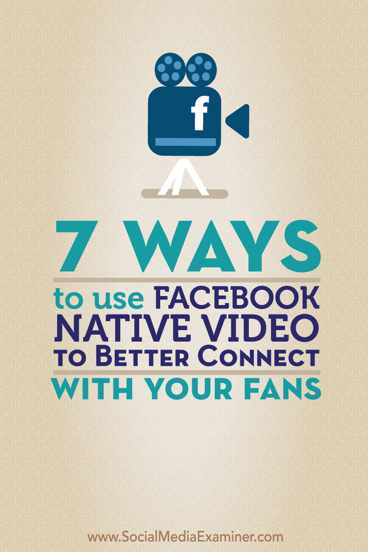 7 måter å bruke innfødt video fra Facebook for bedre å koble til fansen din: Social Media Examiner