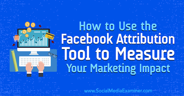 Hvordan bruke Facebook Attribution Tool til å måle markedsføringseffekten av Charlie Lawrance på Social Media Examiner.