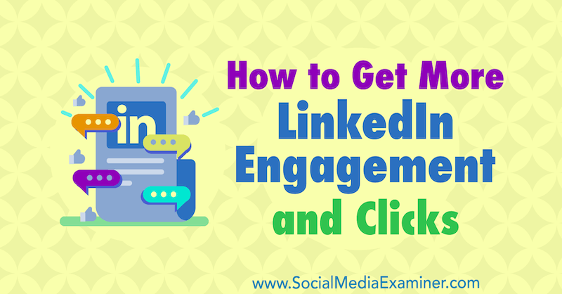 Hvordan få mer LinkedIn-engasjement og klikk: Social Media Examiner