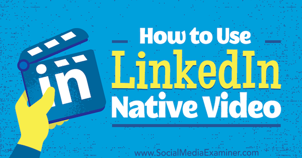 Hvordan bruke LinkedIn Native Video av Viveka von Rosen på Social Media Examiner.