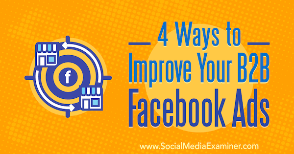 4 måter å forbedre dine B2B Facebook-annonser av Peter Dulay på Social Media Examiner.