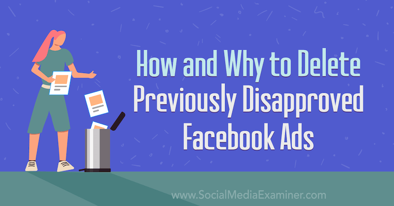 Hvordan og hvorfor slette tidligere ikke-godkjente Facebook-annonser: Social Media Examiner