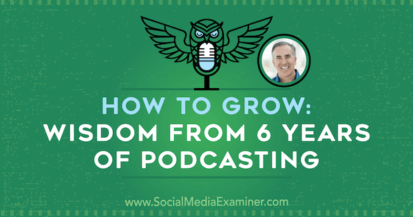 Hvordan vokse: Visdom fra 6 år med podcasting med innsikt fra Michael Stelzner på Social Media Marketing Podcast.