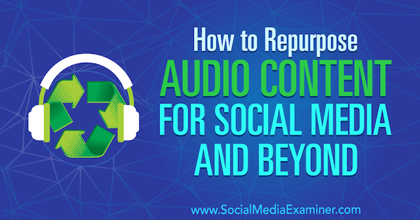 How to Repurpose Audio Content for Social Media and Beyond av Jen Lehner på Social Media Examiner.