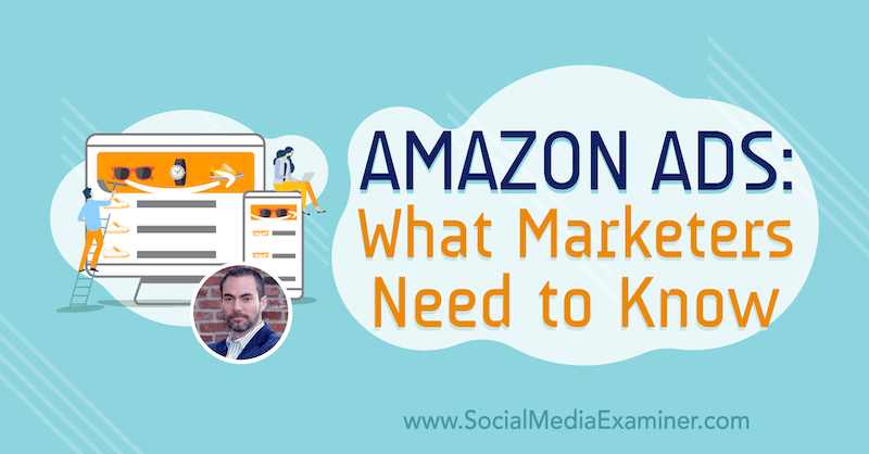 Amazon Ads: Hva markedsførere trenger å vite med innsikt fra Brett Curry på Social Media Marketing Podcast.