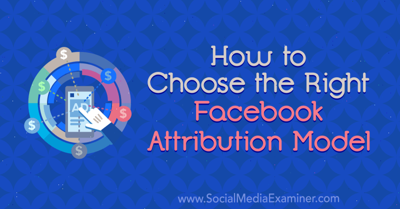 Hvordan velge riktig Facebook Attribution Model av Tom Welbourne på Social Media Examiner.