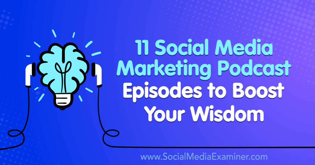 11 Podcast-episoder for markedsføring av sosiale medier for å øke din visdom: Social Media Examiner
